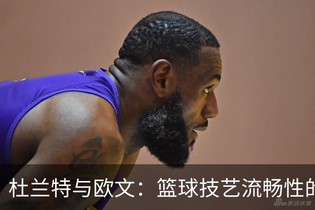 杜兰特与欧文：篮球技艺流畅性的巅峰对决
